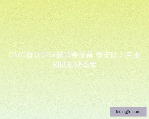 CMG群众足球邀请赛落幕 泰安队力克玉树队斩获季军