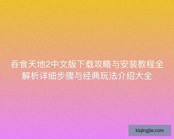 吞食天地2中文版下载攻略与安装教程全解析详细步骤与经典玩法介绍大全